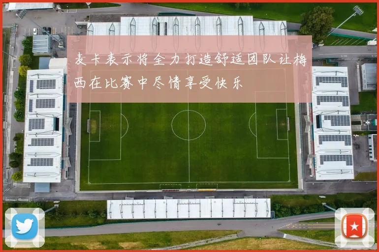 麦卡表示将全力打造舒适团队让梅西在比赛中尽情享受快乐