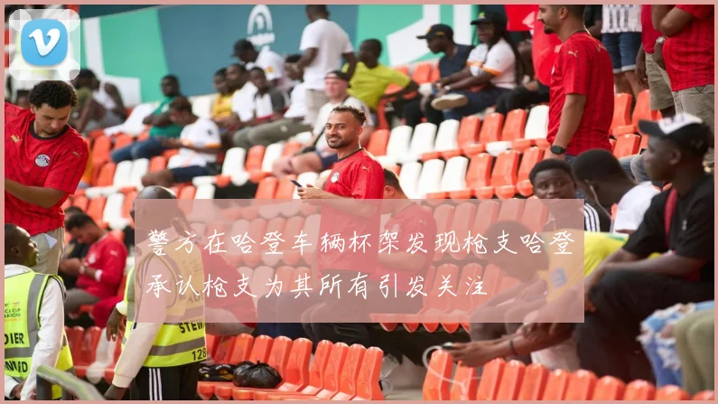 警方在哈登车辆杯架发现枪支哈登承认枪支为其所有引发关注
